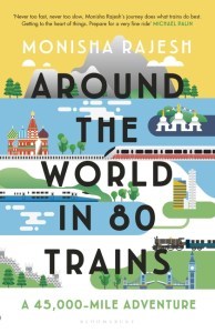 Monisha Rajesh: Around the World in 80 Trains (2019, Bloomsbury Publishing Plc)