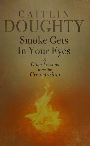 Caitlin Doughty: Smoke gets in your eyes (2015, Thorndike Press)