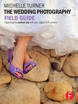 The Wedding Photography Field Guide Capturing The Perfect Day With Your Digital Slr Camera (2011, Focal Press)