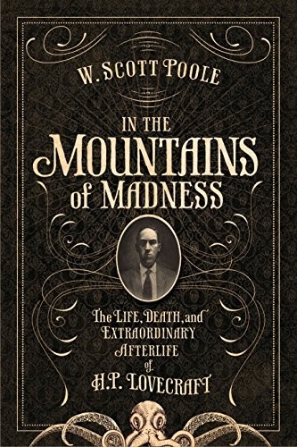 W. Scott Poole: In the Mountains of Madness: The Life and Extraordinary Afterlife of H.P. Lovecraft (2016, Soft Skull Press)