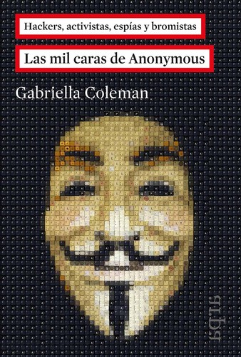 E. Gabriella Coleman: Hackers, activistas, espías y bromistas (2016, Arapa)