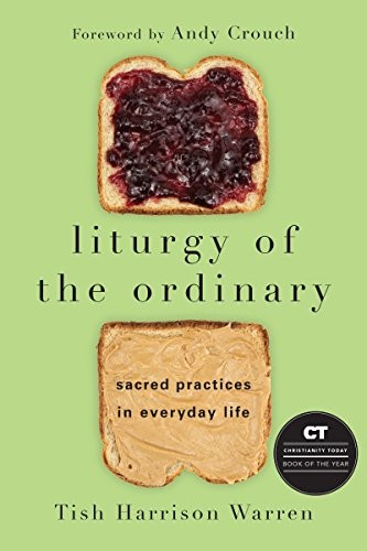 Liturgy of the Ordinary: Sacred Practices in Everyday Life (2016, IVP Books)