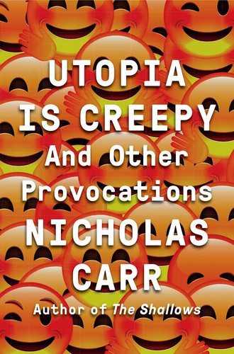 Utopia is Creepy and Other Provocations (2016, W. W. Norton & Company)
