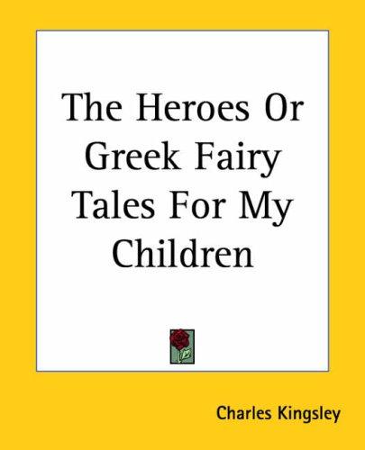 Charles Kingsley: The Heroes Or Greek Fairy Tales For My Children (Paperback, 2004, Kessinger Publishing, LLC)