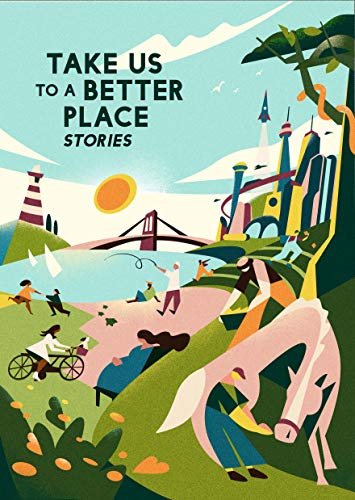 Martha Wells, Yoon Ha Lee, Madeline Ashby, David Alexander Robertson, Achy Obejas, Frank Bill, Karen Lord, Calvin Baker, Mike McClelland, Hannah Lillith Assadi: Take Us to a Better Place (EBook, 2020, Melcher Media Inc)