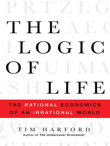 Tim Harford: The Logic of Life (EBook, 2008, Random House Publishing Group)