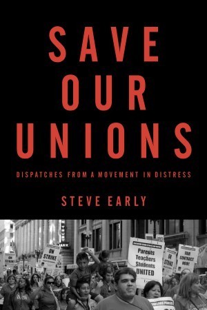 Steve Early: Save Our Unions (2013, Monthly Review Press)