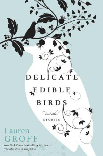 Lauren Groff: Delicate Edible Birds (Hardcover, 2009, Voice)