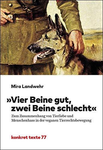 Mira Landwehr: "Vier Beine gut, zwei Beine schlecht": Zum Zusammenhang von Tierliebe und Menschenhass in der veganen Tierrechtsbewegung (German language, 2019)