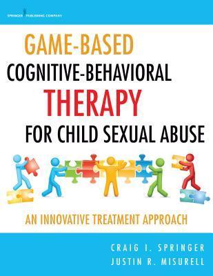 Game-Based Cognitive-Behavioral Therapy for Child Sexual Abuse (Paperback, 2014, Springer Publishing Company, Incorporated)