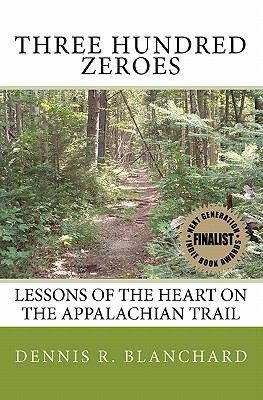 Dennis R. Blanchard: Three Hundred Zeroes Lessons Of The Heart On The Appalachian Trail (2010, Createspace)