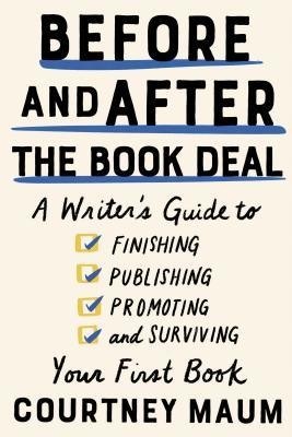 Before and After the Book Deal: A Writer’s Guide to Finishing, Publishing, Promoting, and Surviving Your First Book (2020, Catapult)