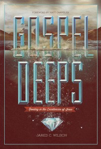 Jared C. Wilson: Gospel deeps (Paperback, 2012, Crossway)