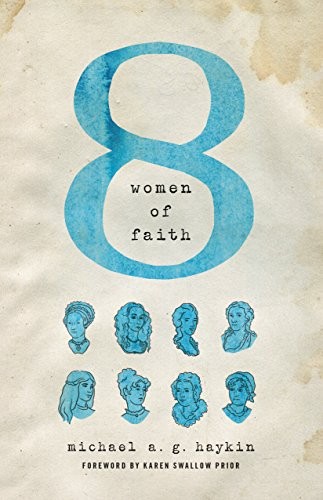 Michael Haykin: 8 Women of Faith (2016, Crossway)