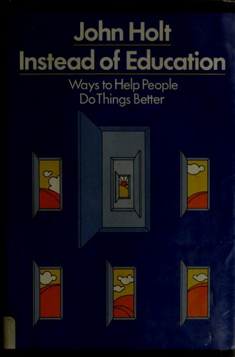 John Caldwell Holt: Instead of education (1976, Dutton)