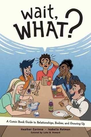 Isabella Rotman, Heather Corinna: Wait, What?: A Comic Book Guide to Relationships, Bodies, and Growing Up (2019, Limerence Press)
