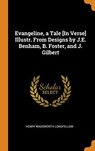 Henry Wadsworth Longfellow: Evangeline, a Tale [in Verse] Illustr. from Designs by J.E. Benham, B. Foster, and J. Gilbert (Hardcover, 2018, Franklin Classics Trade Press)