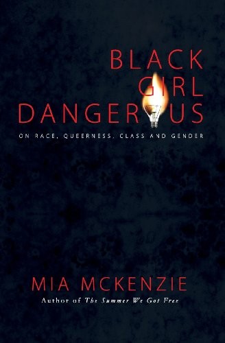 Mia McKenzie: Black Girl Dangerous on Race, Queerness, Class and Gender (2014, BGD Press, Inc.)