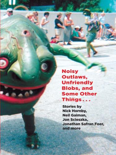 Neil Gaiman, Lemony Snicket, Jonathan Safran Foer, Richard Kennedy, Kelly Link, Jon Scieszka, Jeanne DuPrau, George Saunders, Ted Thompson, Eli Horowitz, Nick Hornsby , Sam Swope, Clement Freud, James Kochalka: Noisy Outlaws, Unfriendly Blobs, and Some Other Things That Aren't As Scary (EBook, 2009, Random House Children's Books)