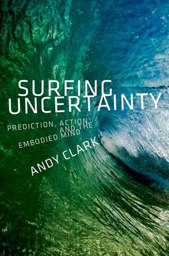 Clark, Andy: Surfing uncertainty : prediction, action, and embodied mind (2016, Oxford, N.Y.: Oxford University Press)