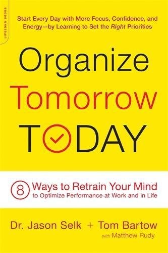 Jason Selk, Tom Bartow, Matthew Rudy: Organize Tomorrow Today: 8 Ways to Retrain Your Mind to Optimize Performance at Work and in Life (2016, Da Capo Lifelong Books)