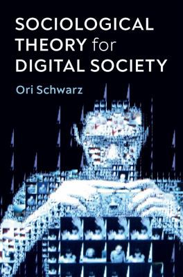 Ori Schwarz: Sociological Theory for Digital Society (2021, Polity Press, Polity)