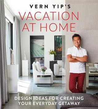 Vern Yip's Vacation at Home: Design Ideas for Creating Your Everyday Getaway (2019, Running Press)