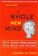 Daniel H. Pink: Daniel Pink, A Whole New World: Why Right-Brainers Will Rule the World (2006, Riverhead Books)