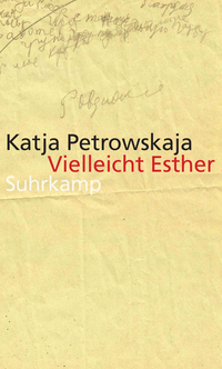 Katja Petrowskaja: Vielleicht Esther (German language, 2014, Suhrkamp)