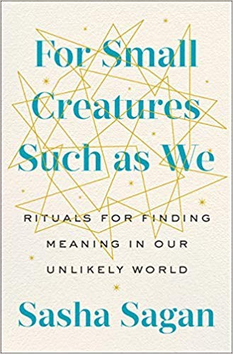 For Small Creatures Such as We: Rituals for Finding Meaning in Our Unlikely World (2019, G.P. Putnam's Sons)