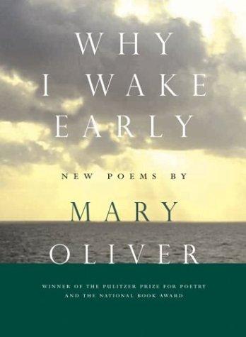 Mary Oliver: Why I wake early (2004, Beacon Press)