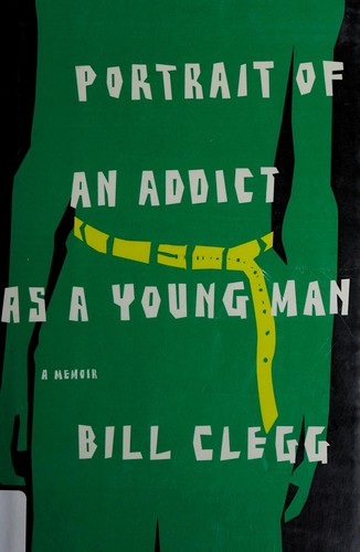 Bill Clegg: Portrait of an addict as a young man (2010, Little, Brown and Co.)