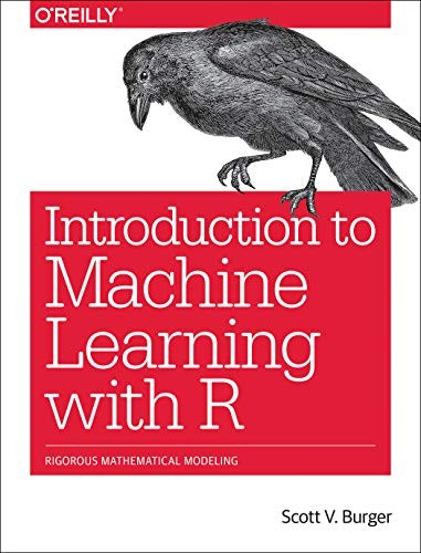 Scott V. Burger: Introduction to Machine Learning with R: Rigorous Mathematical Analysis (2018, O'Reilly Media)