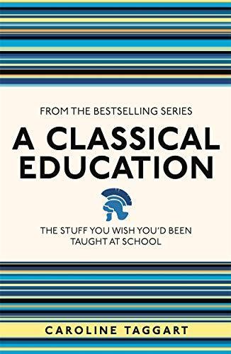 Caroline Taggart: A Classical Education: The Stuff You Wish You'd Been Taught At School (2013)