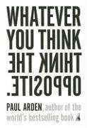 Paul Arden: Whatever You Think, Think the Opposite (Paperback, 2006, Portfolio Trade)