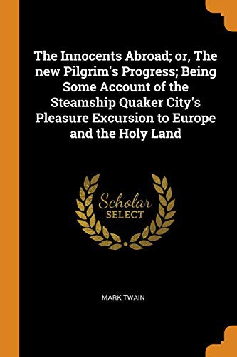 Mark Twain: The Innocents Abroad; or, The new Pilgrim's Progress; Being Some Account of the Steamship Quaker City's Pleasure Excursion to Europe and the Holy Land (Paperback, 2018, Franklin Classics)