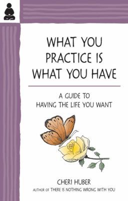 What You Practice Is What You Have A Guide To Having The Life You Want (2010, Keep It Simple Books)