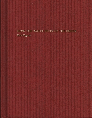 How the water feels to the fishes (2007, McSweeneys Books)