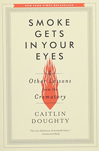 Smoke Gets in Your Eyes: And Other Lessons from the Crematory (2015, W. W. Norton & Company)