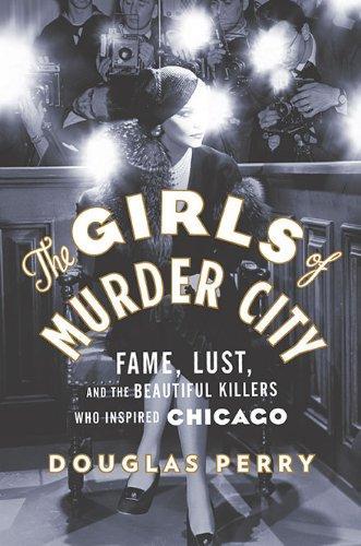 The Girls of Murder City: Fame, Lust, and the Beautiful Killers who Inspired Chicago (2010)