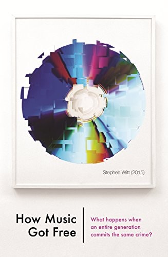 Stephen Witt: How Music Got Free: What happens when an entire generation commits the same crime? (The Bodley Head Ltd)