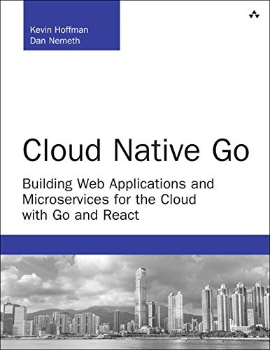 Kevin Hoffman, Dan Nemeth: Cloud Native Go: Building Web Applications and Microservices for the Cloud with Go and React (Developer's Library) (2017, Addison-Wesley Professional)