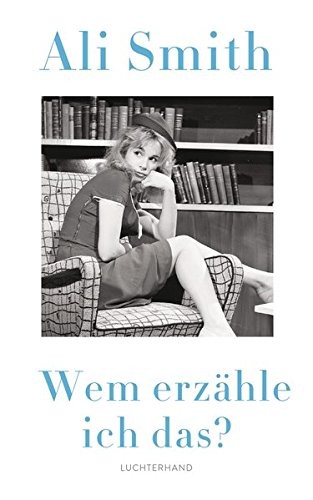 Ali Smith: Wem erzähle ich das? (Hardcover, 2017, Luchterhand Literaturverlag)