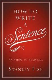Stanley Fish: How to Write a Sentence and How to Read One (2011, Harper)