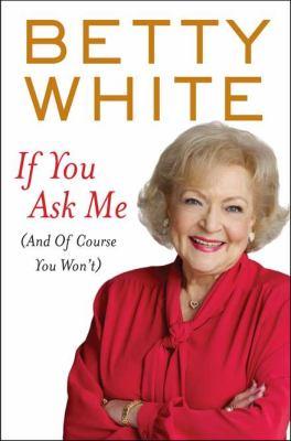 White, Betty: If you ask me : (and of course you won't) (2011, Thorndike Press)