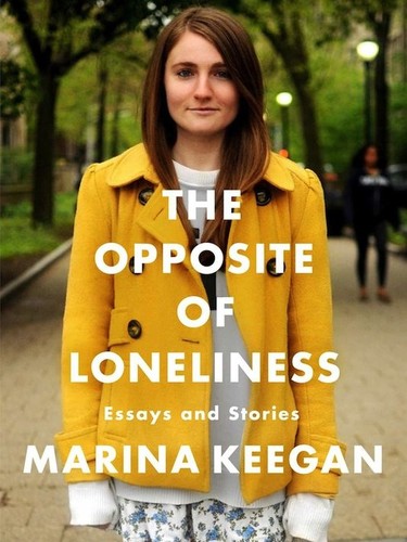 Marina Keegan: The Opposite of Loneliness (2014, Scribner)