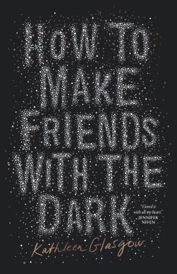 Kathleen Glasgow: How to Make Friends with the Dark (2019, HarperCollins Publishers Australia)