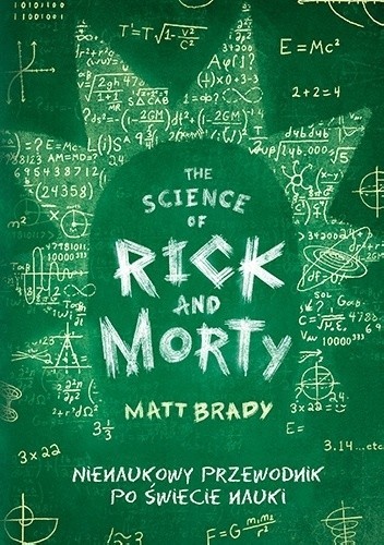 Matt Brady: The Science of Rick and Morty : nienaukowy przewodnik po świecie nauki (2019, Społeczny Instytut Wydawniczy Znak)