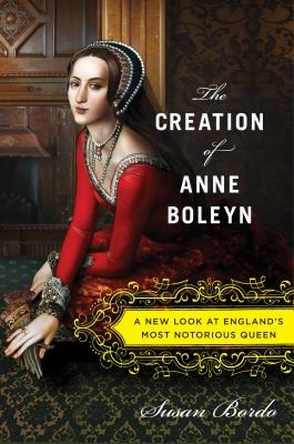 Susan Bordo: The Creation Of Anne Boleyn A New Look At Englands Most Notorious Queen (2013, Houghton Mifflin Harcourt)