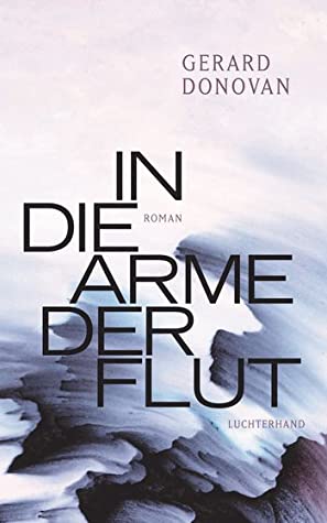 Gerard Donovan: In die Arme der Flut (Hardcover, German language, Luchterhand Literaturverlag)